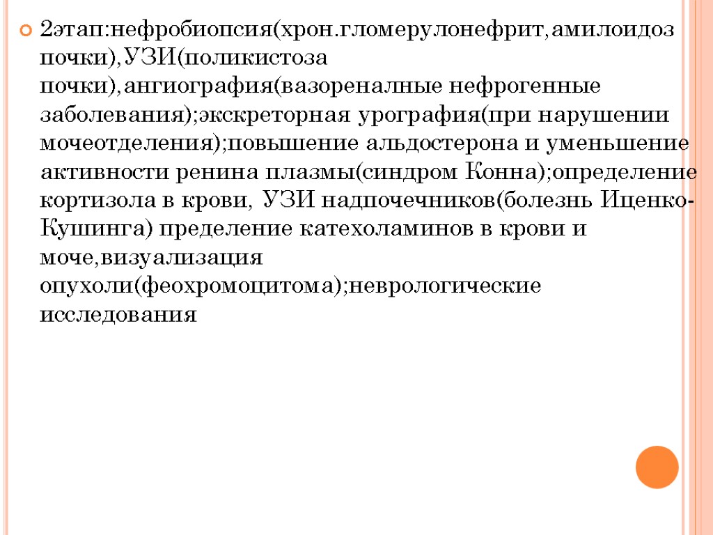 2этап:нефробиопсия(хрон.гломерулонефрит,амилоидоз почки),УЗИ(поликистоза почки),ангиография(вазореналные нефрогенные заболевания);экскреторная урография(при нарушении мочеотделения);повышение альдостерона и уменьшение активности ренина плазмы(синдром